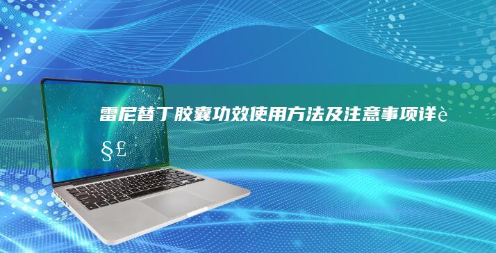 雷尼替丁胶囊：功效、使用方法及注意事项详解