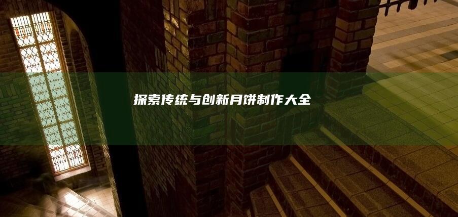 探索传统与创新：月饼制作大全